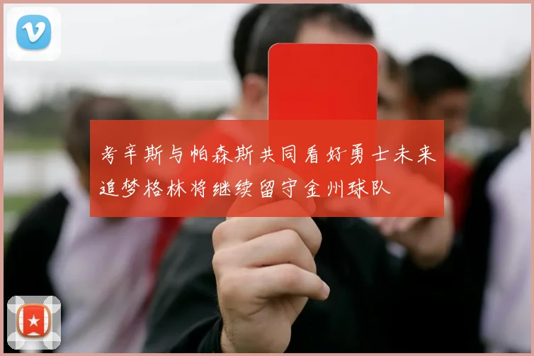 考辛斯与帕森斯共同看好勇士未来追梦格林将继续留守金州球队