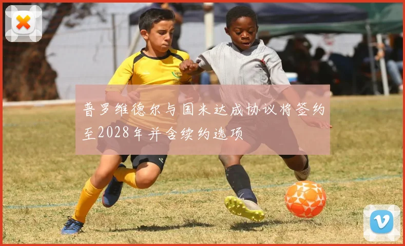 普罗维德尔与国米达成协议将签约至2028年并含续约选项