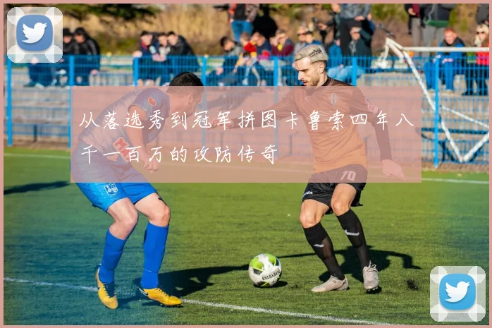 从落选秀到冠军拼图卡鲁索四年八千一百万的攻防传奇
