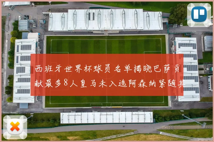 西班牙世界杯球员名单揭晓巴萨贡献最多8人皇马未入选阿森纳紧随其后3人并列第二