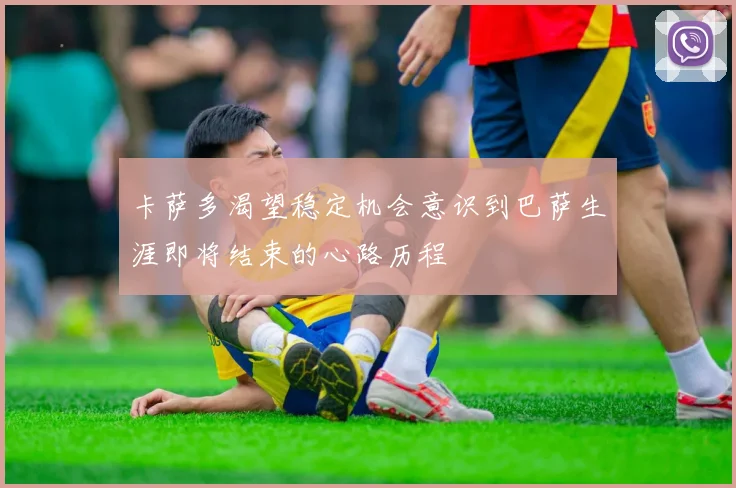 卡萨多渴望稳定机会意识到巴萨生涯即将结束的心路历程
