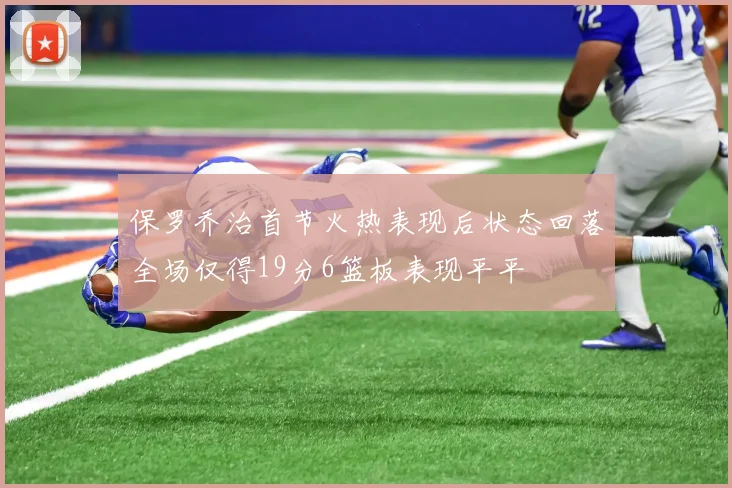 保罗乔治首节火热表现后状态回落全场仅得19分6篮板表现平平